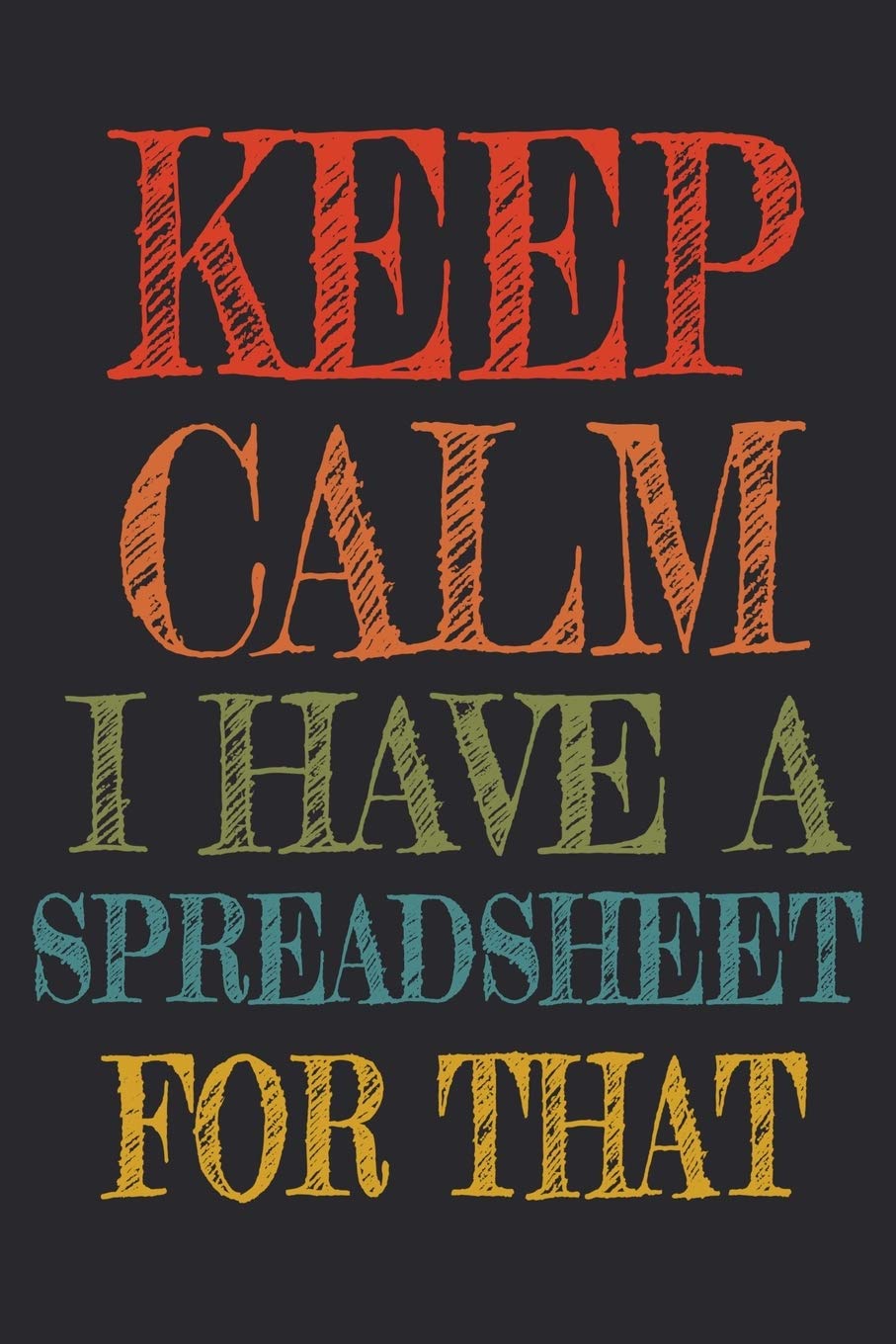 Keep Calm I Have A Spreadsheet For That: Coworker Gag Gift Funny Office Notebook Journal (6 x 9 Blank Lined Notebook, 120 pages)