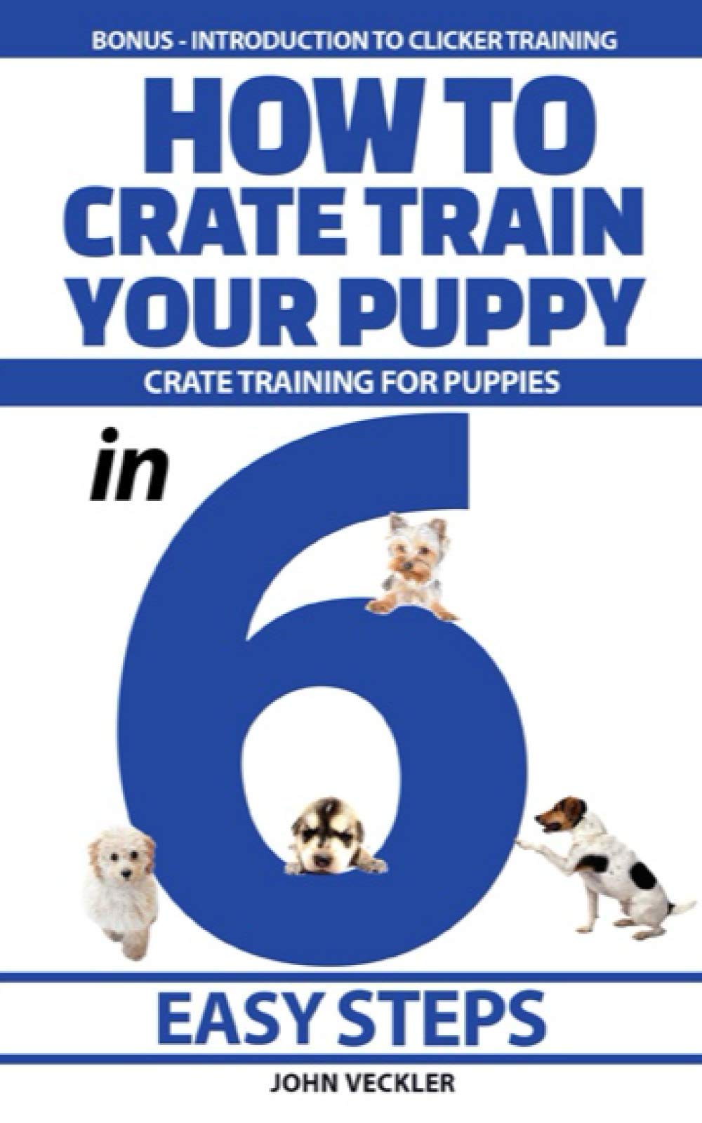 How to Crate Train Your Puppy: Crate Training For Puppies in 6 Easy Steps. Bonus - Introduction to Clicker Training
