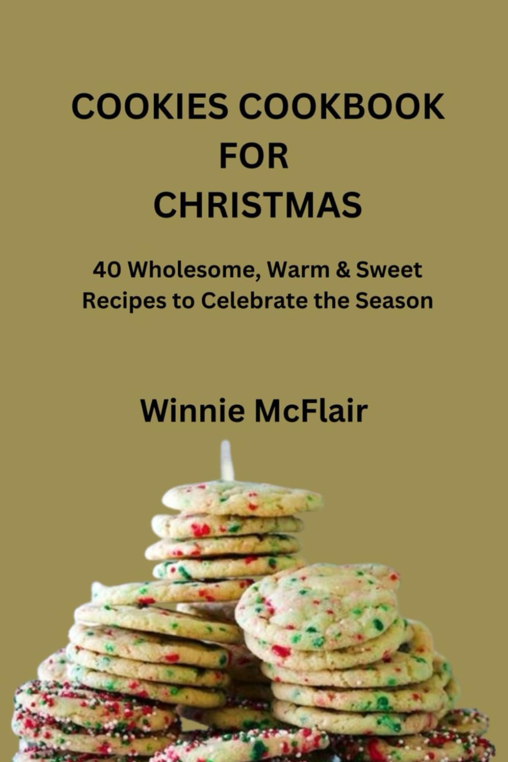 COOKIES COOKBOOK FOR CHRISTMAS: 40 Wholesome, Warm & Sweet Recipes to Celebrate the Season