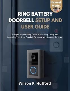 RING BATTERY DOORBELL SETUP AND USER GUIDE: A Simple Step-by-Step Guide to Installing, Using, and Managing Your Ring Doorbell for Home and Business Security