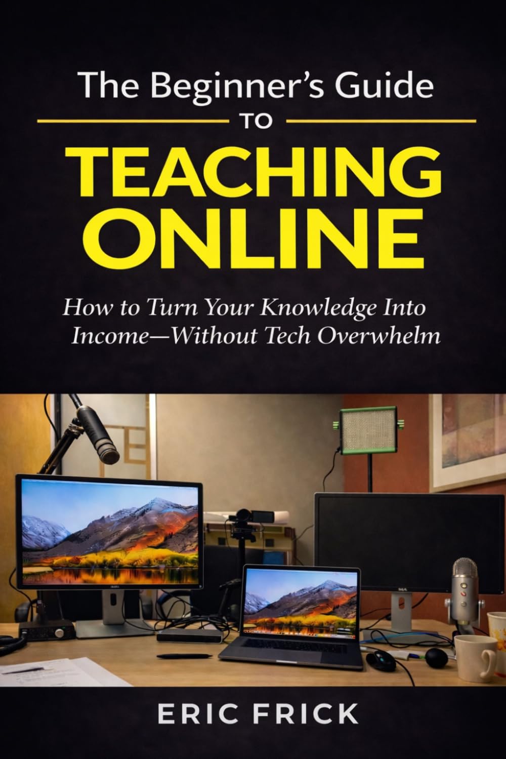 The Beginner's Guide to Teaching Online: How to Turn Your Knowledge Into Income—Without Tech Overwhelm
