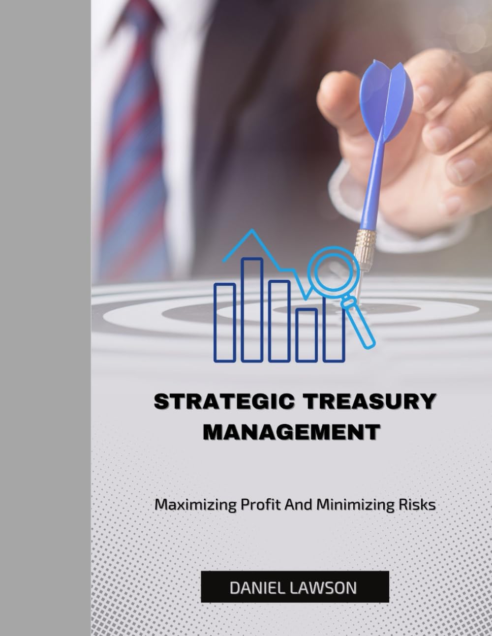 STRATEGIC TREASURY MANAGEMENT: Maximizing Profits and Minimizing Risks (Mastering Treasury Management: A Comprehensive Series for Financial Success)