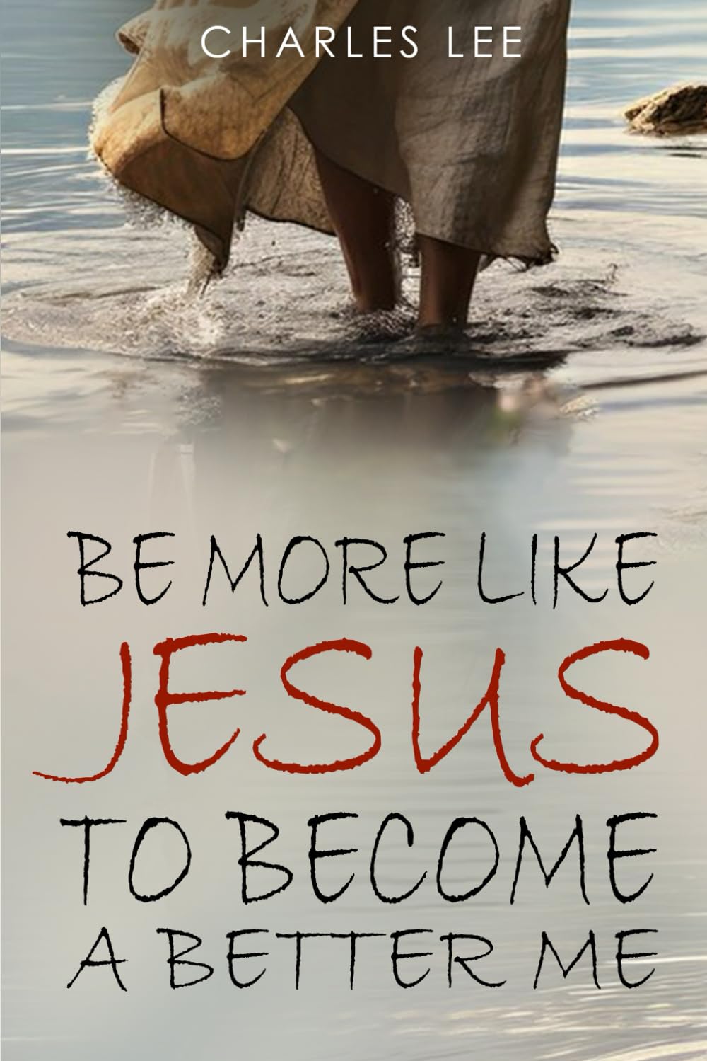 Be More Like Jesus To Become A Better Me: Discover The Importance Of Focusing On Jesus To Yield Better Result Of Becoming A Best Version Of Me