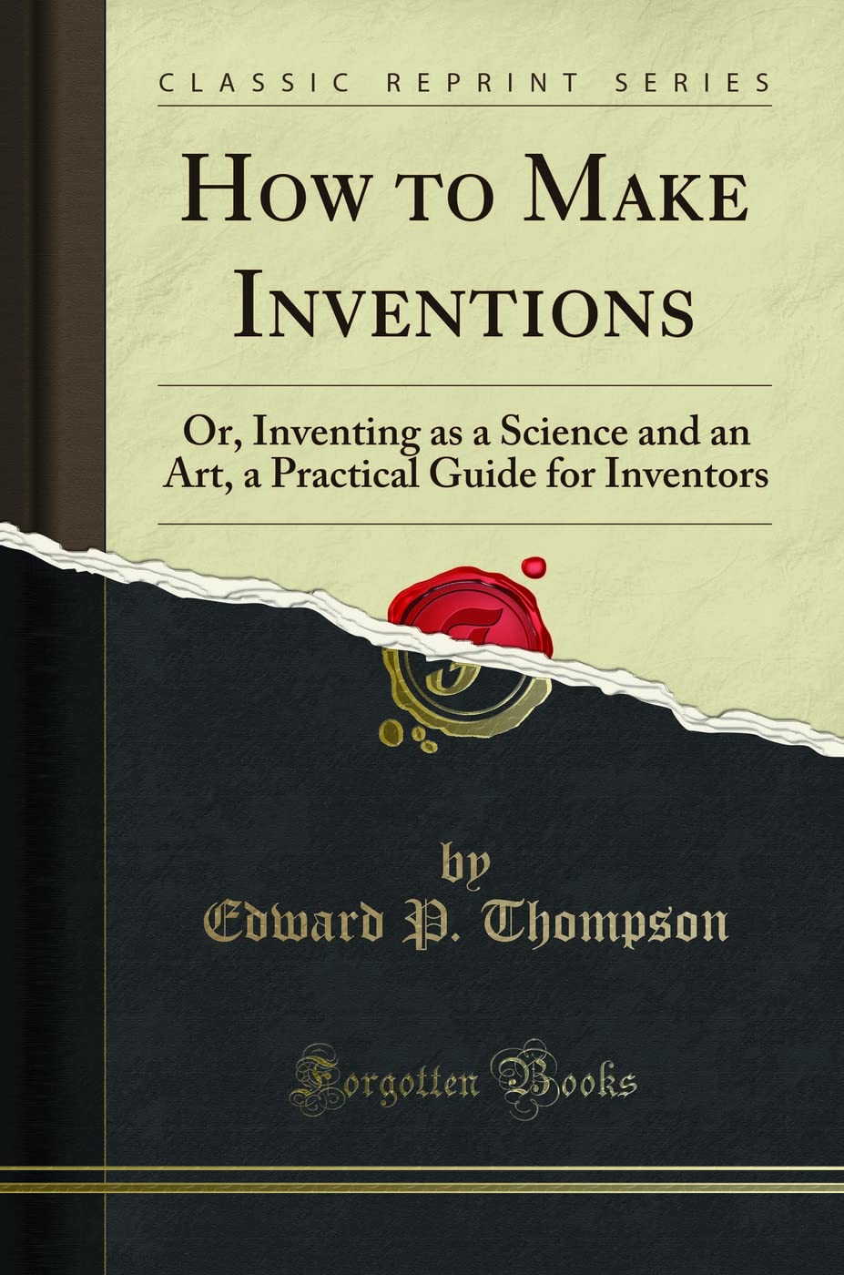 How to Make Inventions: Or, Inventing as a Science and an Art, a Practical Guide for Inventors (Classic Reprint)