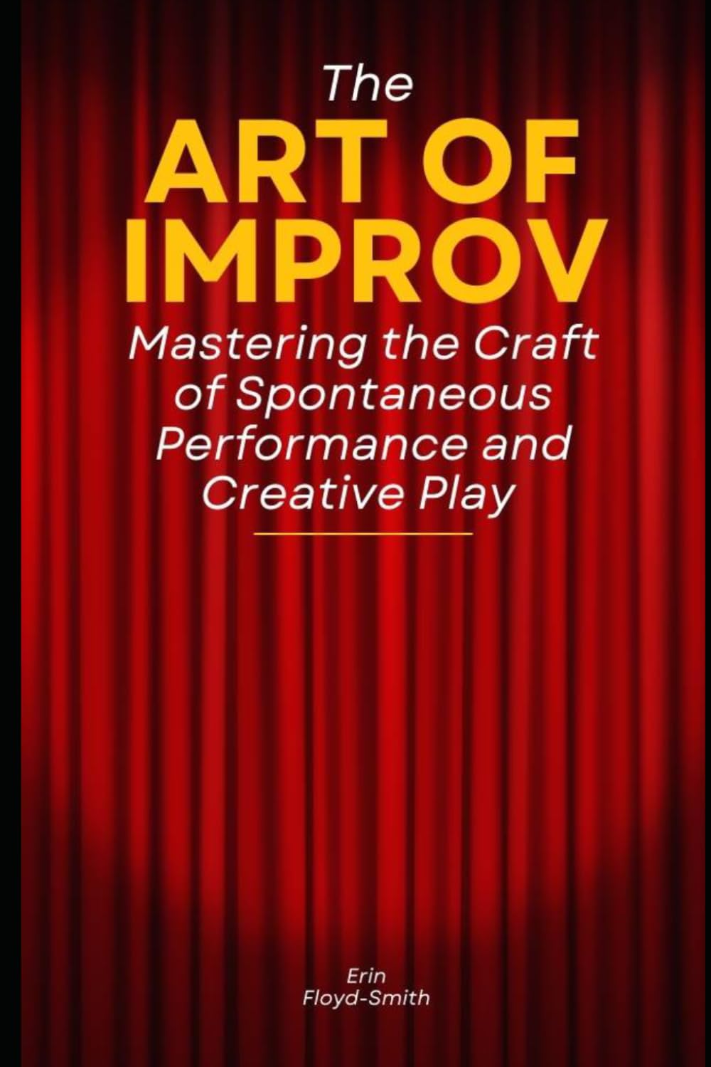 The Art of Improv: Mastering the Craft of Spontaneous Performance and Creative Play