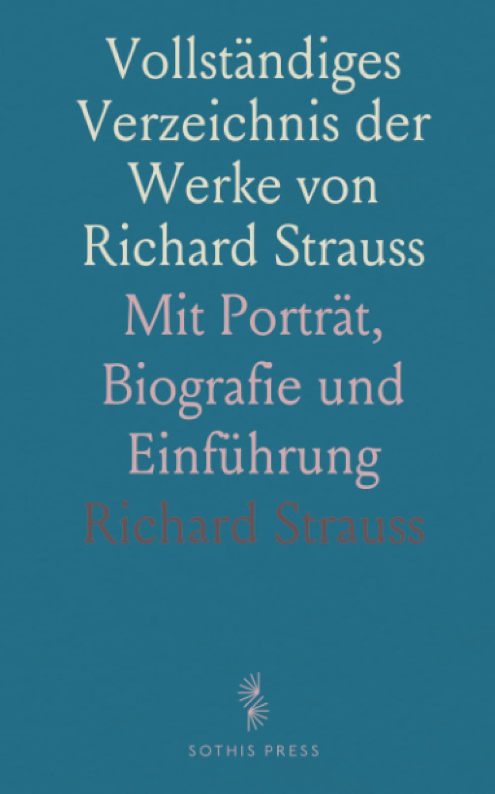 Vollständiges Verzeichnis der Werke von Richard Strauss: Mit Porträt, Biografie und Einführung