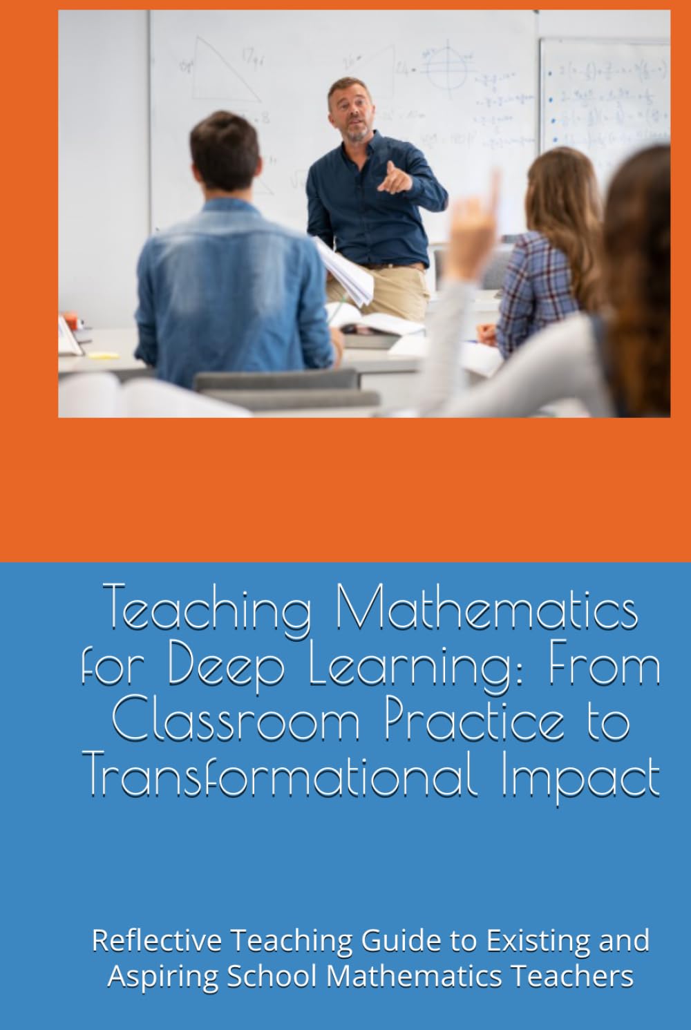 Teaching Mathematics for Deep Learning: From Classroom Practice to Transformational Impact: Reflective Teaching Guide to Existing and Aspiring School Mathematics Teachers