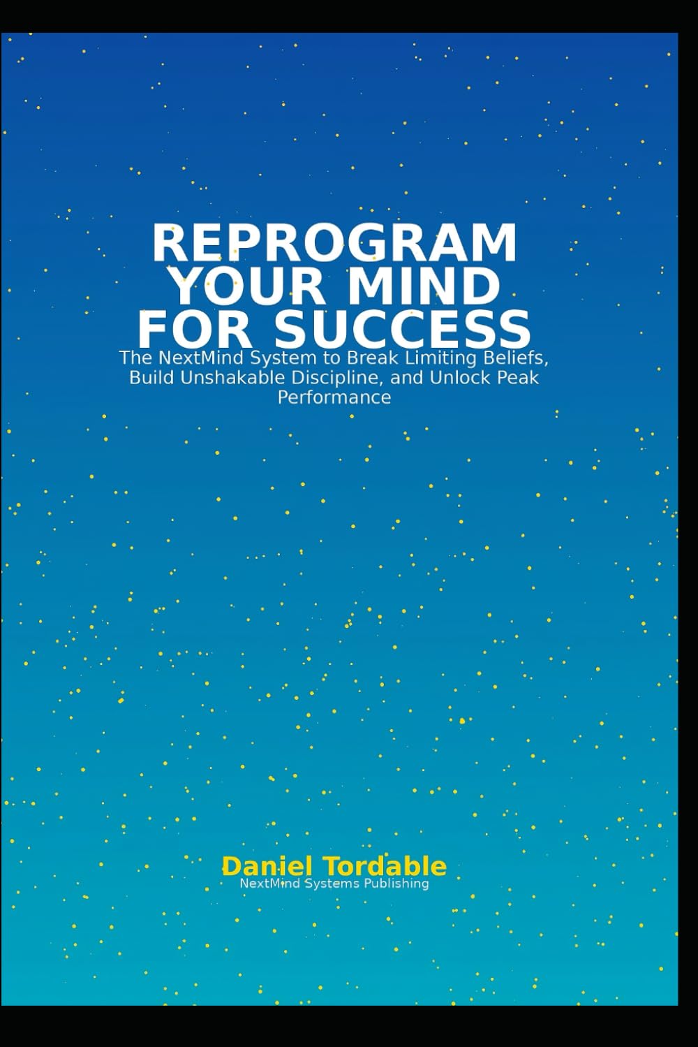 Reprogram Your Mind for Success: System to Break Limiting Beliefs, Build Unshakable Discipline, and Unlock Peak Performance