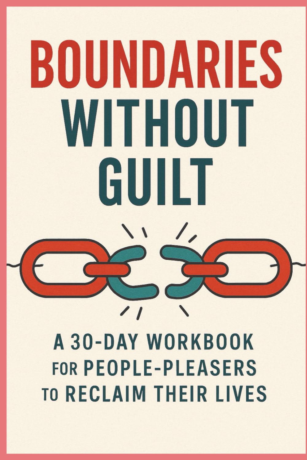 Boundaries Without Guilt: A 30-Day Workbook for People Pleasers To Reclaim Their Lives
