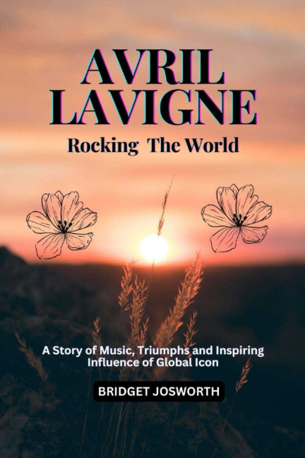 AVRIL LAVIGNE: Rocking the World :- : A Story of Music, Triumphs, and Inspiring Influence of Global Icon (Most Popular Icon Women Book 32)