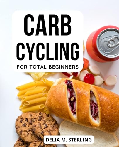 Carb Cycling For Total Beginners: A Guide to Effective Carb Cycling for Optimal Health | Unlock Your Body's Potential with a Flexible and Sustainable Carb Cycling Approach