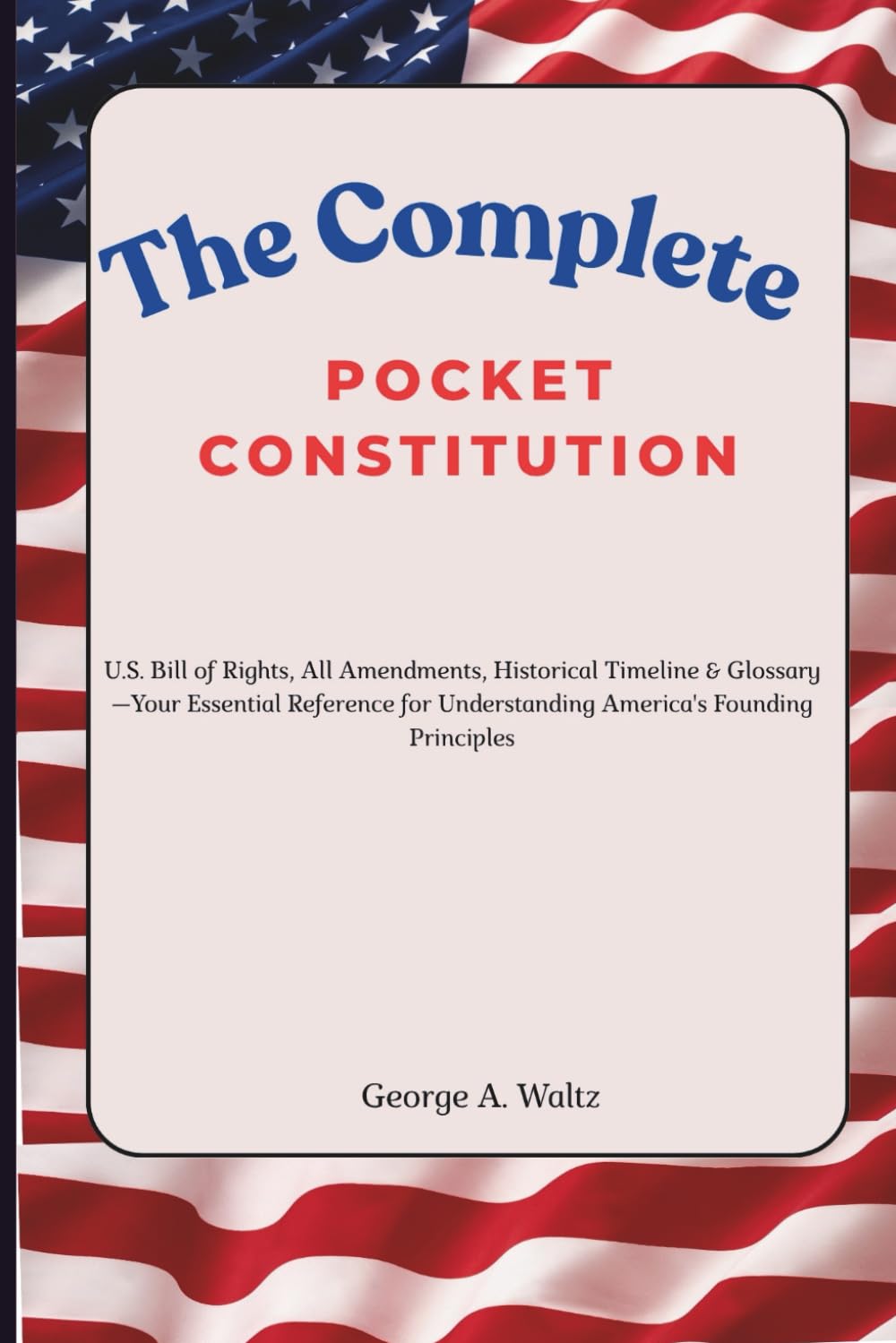 The Complete Pocket Constitution: U.S. Bill of Rights, All Amendments, Historical Timeline & Glossary—Your Essential Reference for Understanding America's Founding Principles