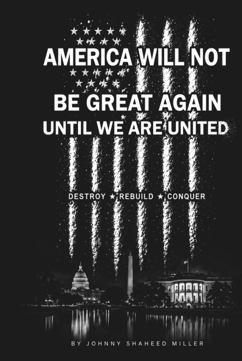 AMERICA WILL NOT BE GREAT AGAIN UNTIL WE ARE UNITED: Destroy • Rebuild • Conquer (The Mastermind Liberation Series by Johnny Shaheed Miller, Revolutionary)