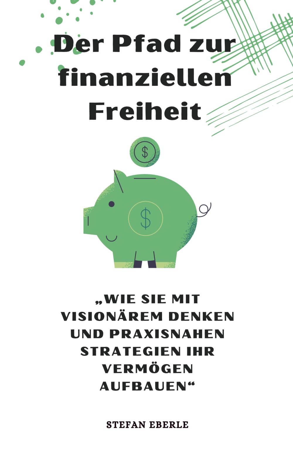 Der Pfad zur finanziellen Freiheit: Wie Sie mit visionärem Denken und praxisnahen Strategien Ihr Vermögen aufbauen