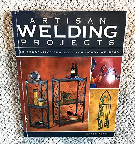 Artisan Welding Projects: 25 Decorative Projects for Hobby Welders