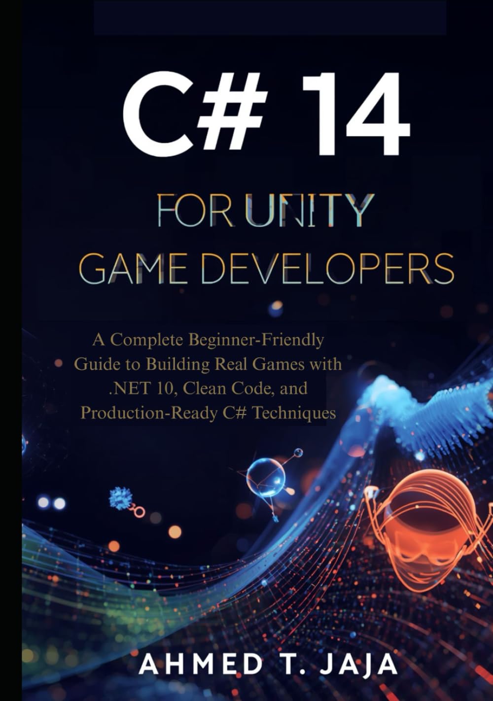 C# 14 for Unity Game Developers: A Complete Beginner-Friendly Guide to Building Real Games with .NET 10, Clean Code, and Production-Ready C# Techniques
