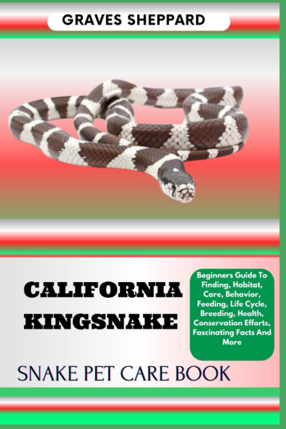 CALIFORNIA KINGSNAKE SNAKE PET CARE BOOK: Beginners Guide To Finding, Habitat, Care, Behavior, Feeding, Life Cycle, Breeding, Health, Conservation Efforts, Fascinating Facts And More