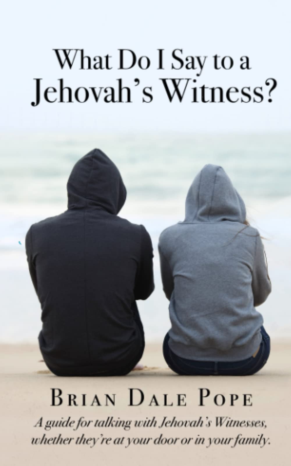 What Do I Say To a Jehovah's Witness?: A Guide For Talking With Jehovah's Witnesses, Whether They're At Your Door or In Your Family