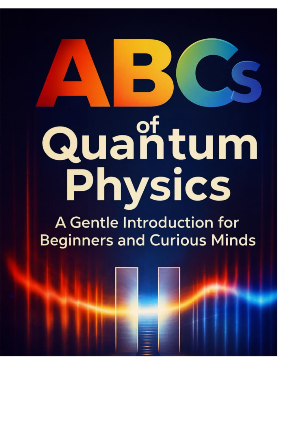 The ABCs of Quantum Physics: A Gentle Introduction for Beginners and Curious Minds