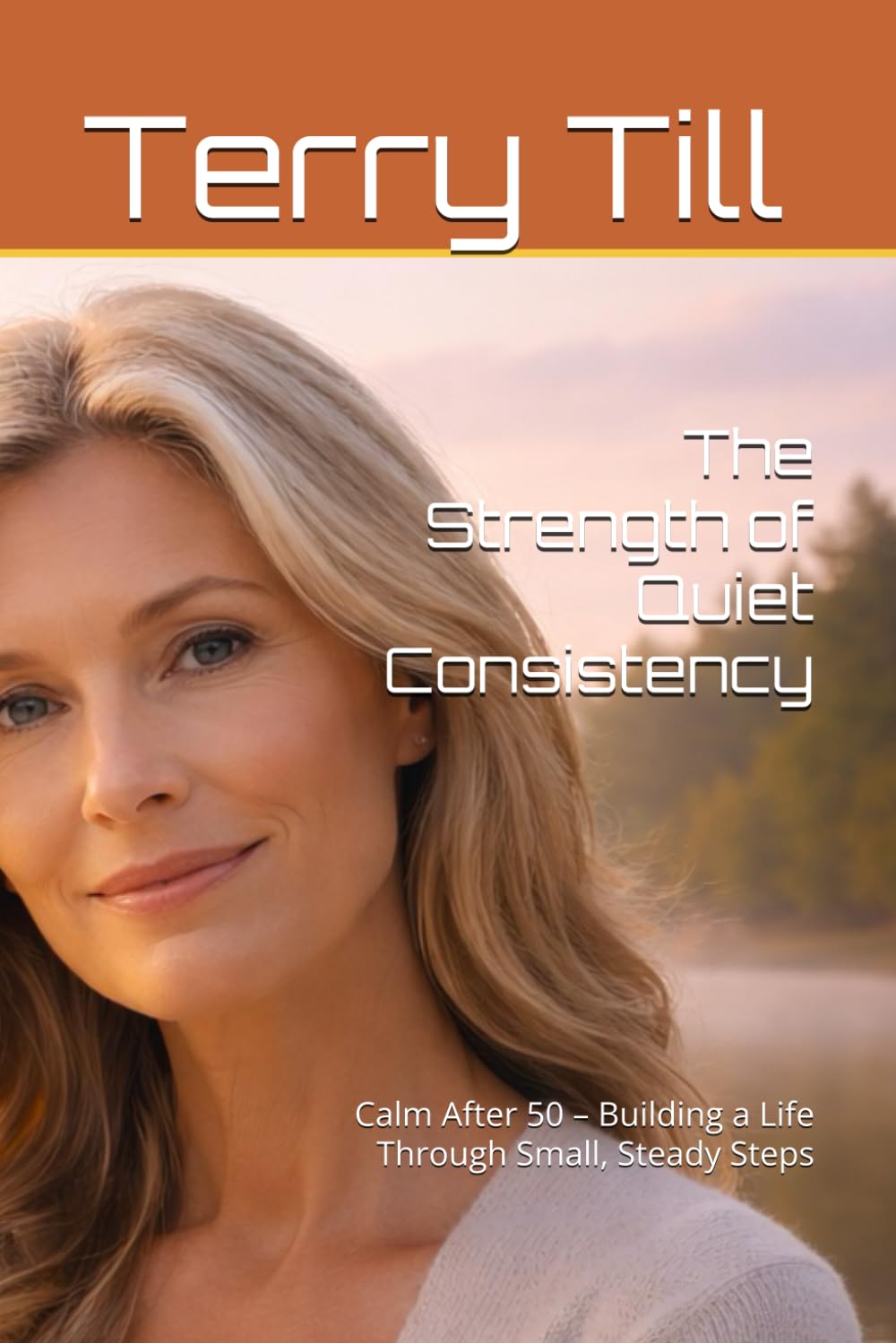 The Strength of Quiet Consistency: Calm After 50 – Building a Life Through Small, Steady Steps (The Calm Living After 50 Series)