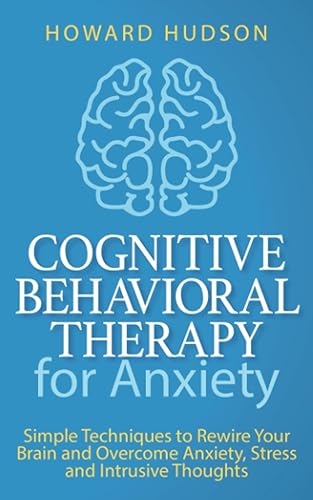 Cognitive Behavioral Therapy for Anxiety: Simple Techniques to Rewire Your Brain and Overcome Anxiety, Stress, and Intrusive Thoughts (Master Your Mind)