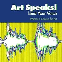 Art Speaks! Lend Your Voice: An Exhibition Catalog of the Women's Caucus for Art 1939637163 Book Cover
