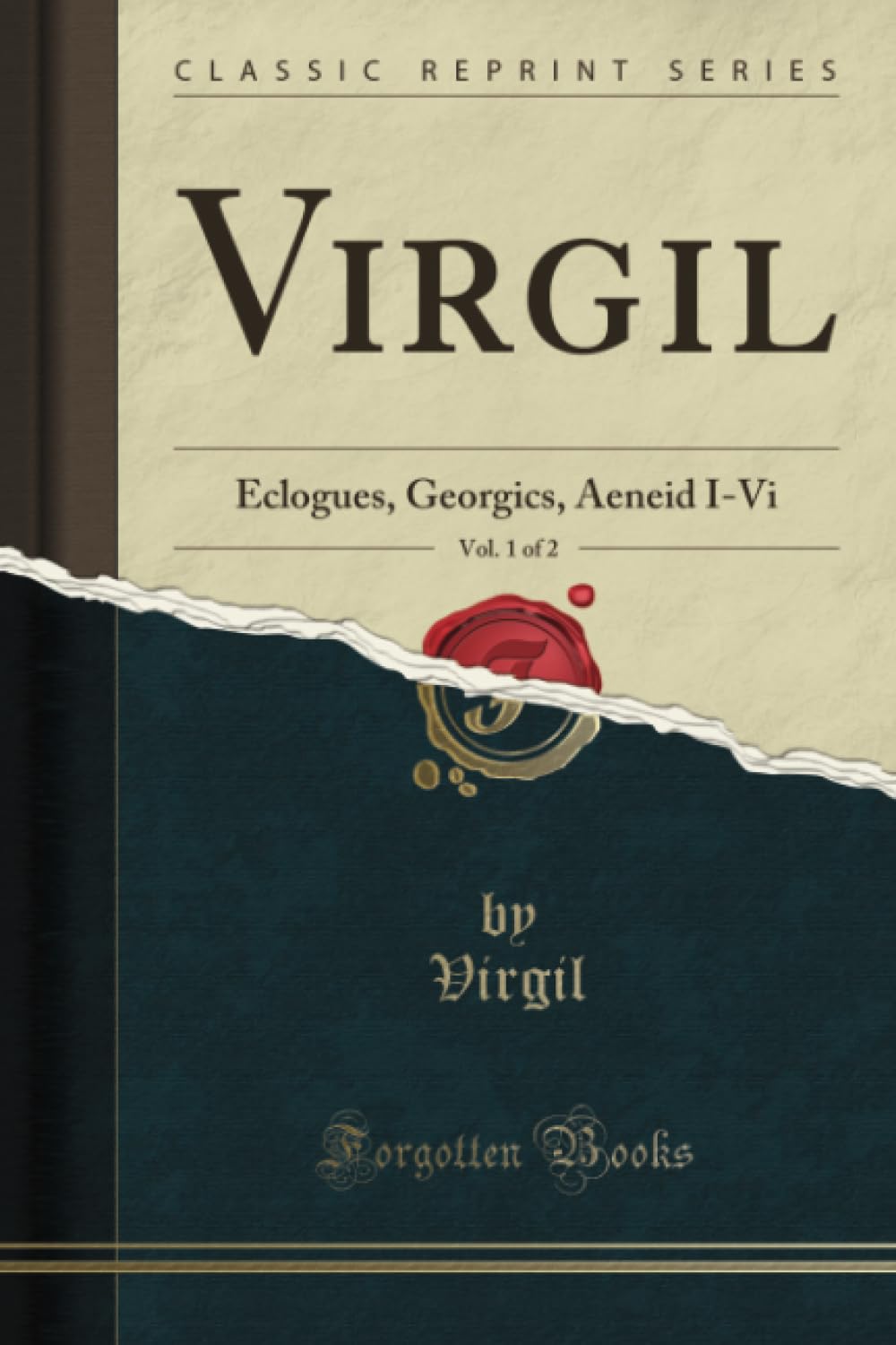 Virgil, Vol. 1 of 2 (Classic Reprint): Eclogues, Georgics, Aeneid I-Vi: Eclogues, Georgics, Aeneid I-VI (Classic Reprint)