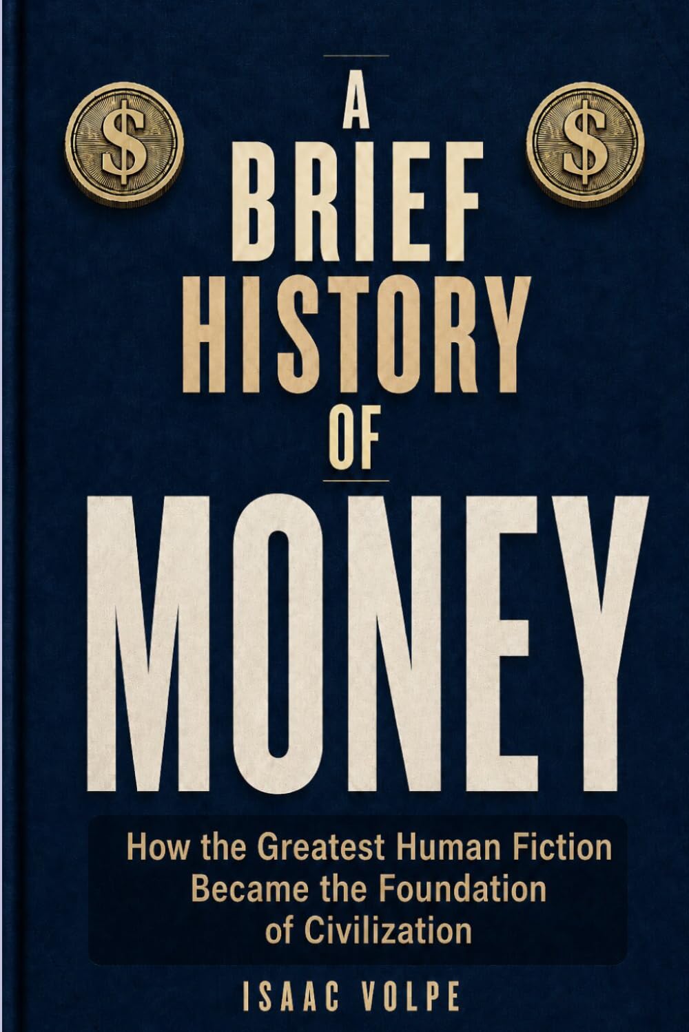 A Brief History of Money.How the Greatest Human Fiction Became the Foundation of Civilization.: The fascinating story of the invention that quietly rules civilization.