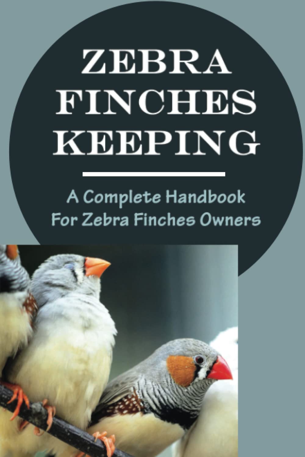 Zebra Finches Keeping: A Complete Handbook For Zebra Finches Owners