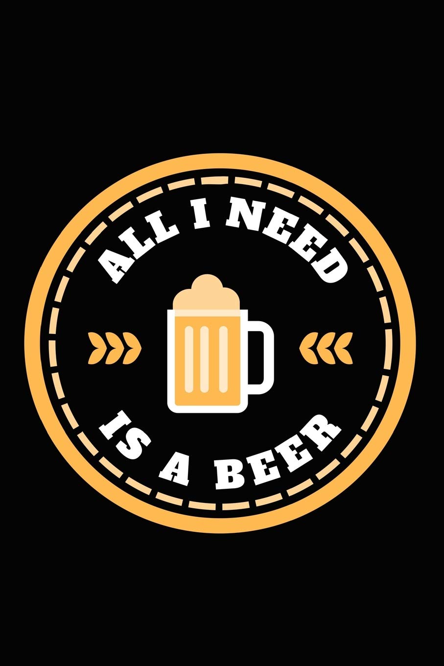 All I Need Is A Beer: Great Journal Notebook for Beer Lovers, Gift for Beer Lovers and Drinkers, 6"x9" 120 pages Blank Lined Journal, Black Cover Journal Logbook and Notebook
