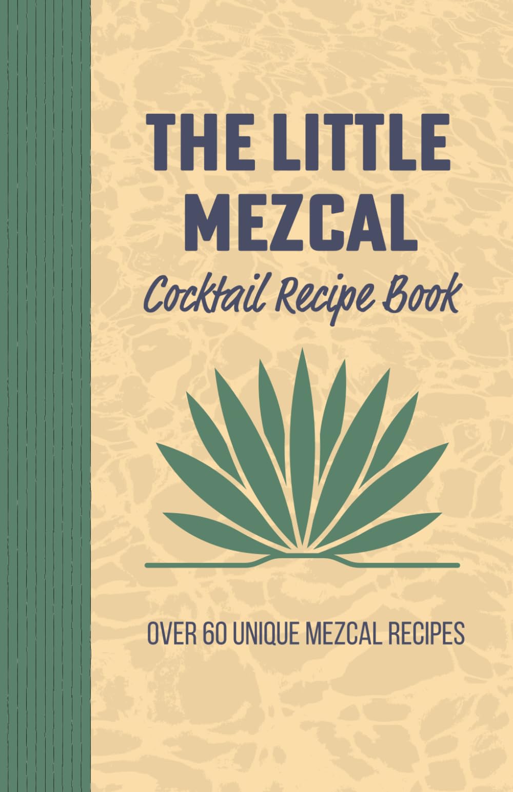 The Little Mezcal Cocktail Recipe Book: Master Mezcal Mixology with over 60 Unique Mixed Drinks, Smoky Recipes, and Bartending Techniques
