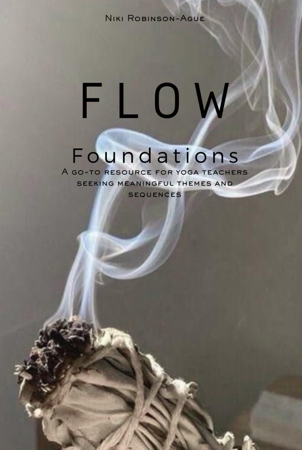 Flow Foundations: A go-to resource for yoga teachers seeking meaningful themes and sequences (Flow Foundations ; go to resources for yoga teachers seeking ready to go content for classes)