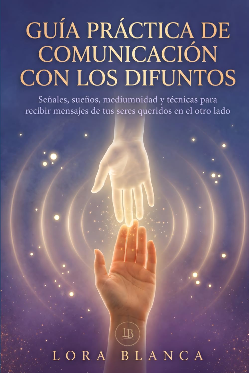 Guía Práctica de comunicación con los difuntos: Señales, sueños, mediumnidad y técnicas para recibir mensajes de tus seres queridos en el otro lado (Guías Prácticas de espiritualidad)