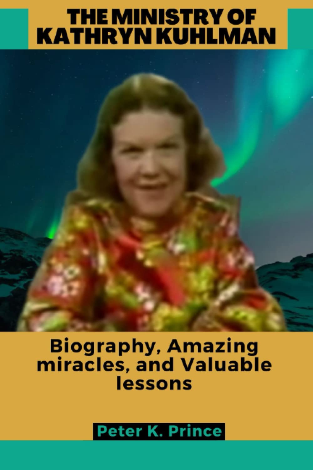 THE MINISTRY OF KATHRYN KUHLMAN: Biography Amazing miracles, and Valuable lessons