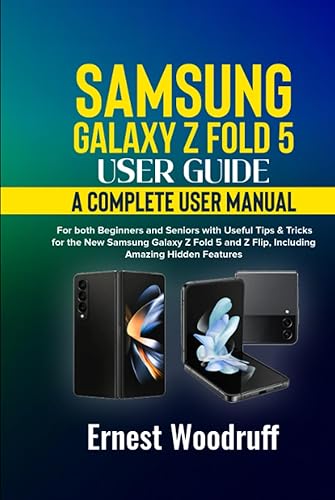 Samsung Galaxy Z Fold 5 User Guide: A Complete User Manual for both Beginners and Seniors with Useful Tips &amp; Tricks for the New Samsung Galaxy Z Fold 5 and Z Flip, Including Amazing Hidden Features