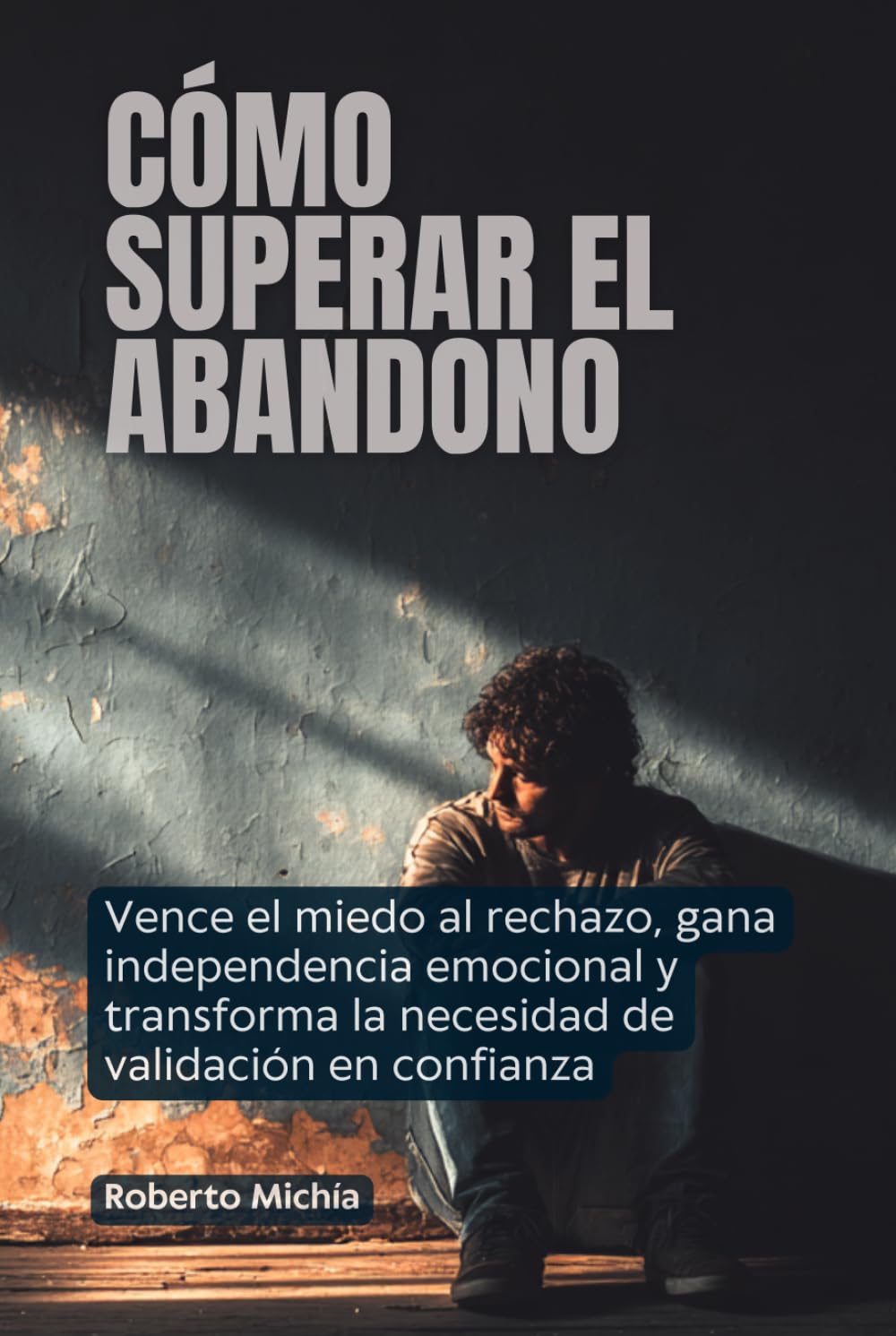 Cómo superar el abandono: Vence el miedo al rechazo, gana independencia emocional y transforma la necesidad de validación en confianza