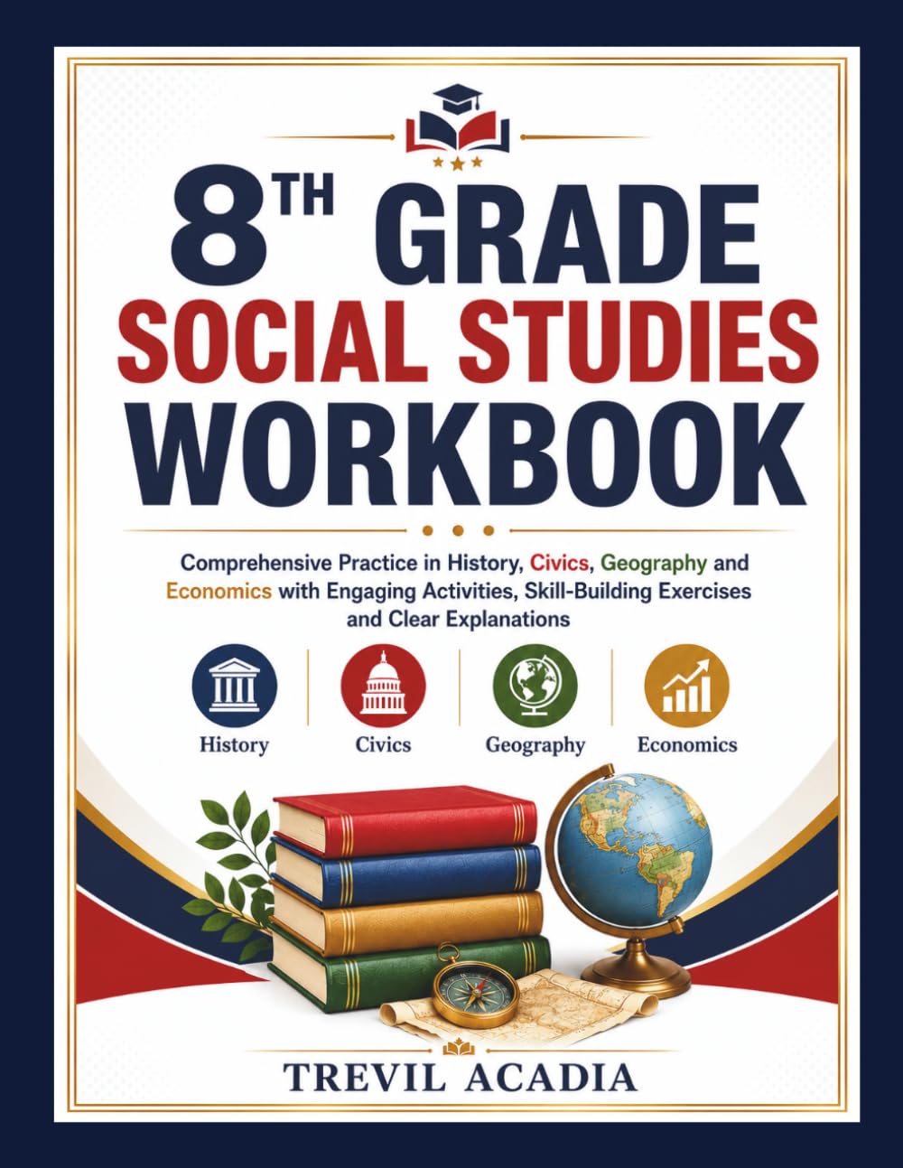 8TH GRADE SOCIAL STUDIES WORKBOOK: Comprehensive Practice in History, Civics, Geography and Economics with Engaging Activities, Skill-Building Exercises and Clear Explanations
