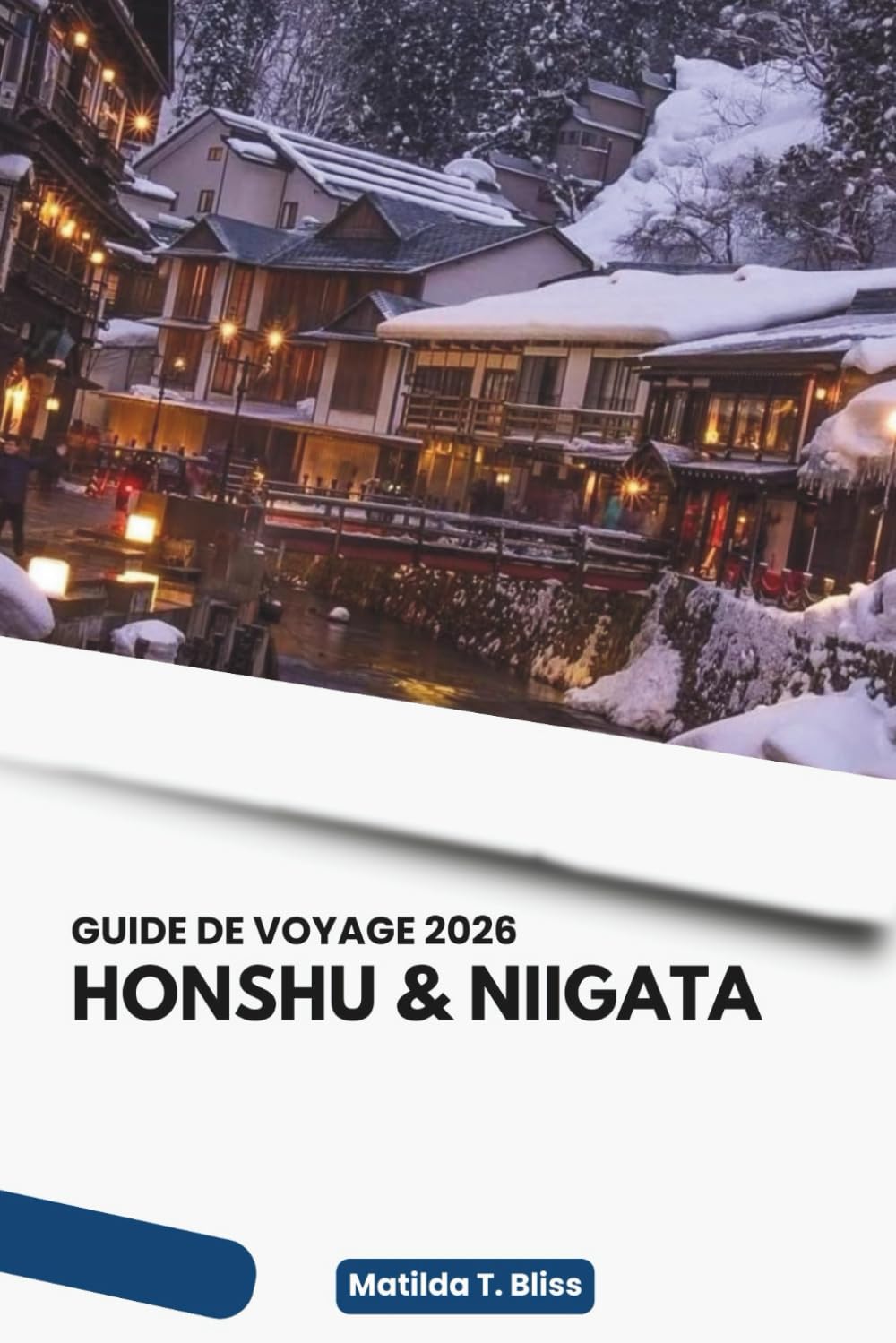 GUIDE DE VOYAGE HONSHU & NIIGATA 2026: Découvrez l'île principale du Japon, des villes emblématiques, des joyaux régionaux cachés, un paysage enneigé ... des onsen, des itinéraires détaillés pour