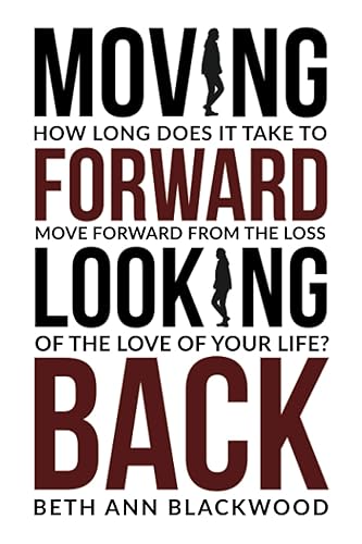 Moving Forward, Looking Back: How Long Does It Take To Move Forward From The Loss Of the Love of Your Life