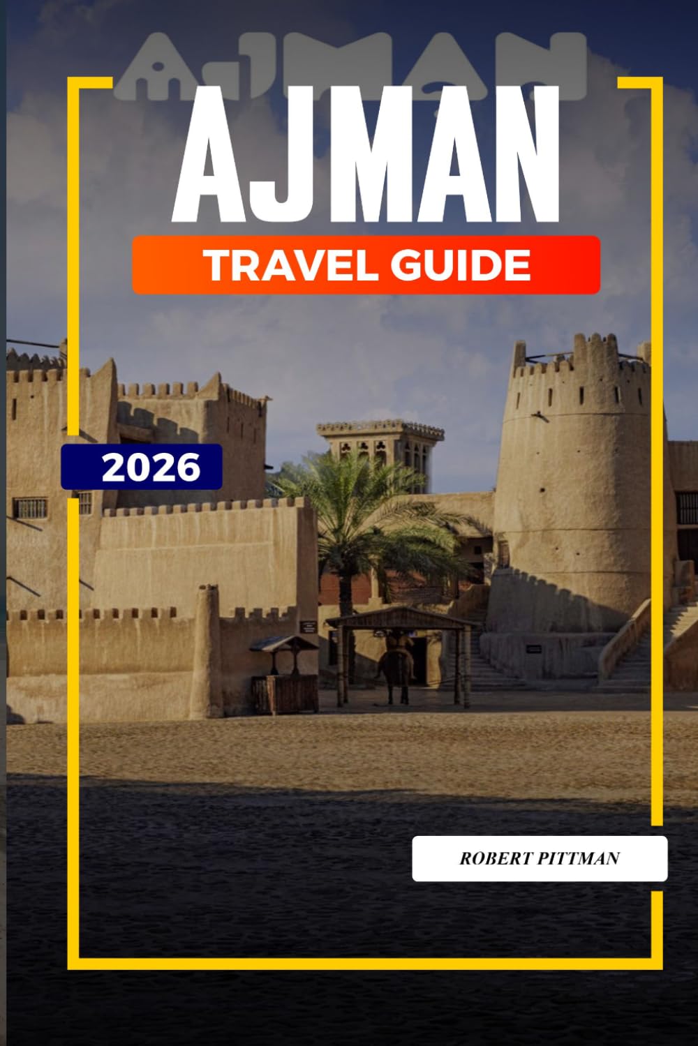 AJMAN TRAVEL GUIDE 2026: Discover Hidden Gems, Historic Landmarks, Travel Tips, and Unforgettable Vacation Experiences