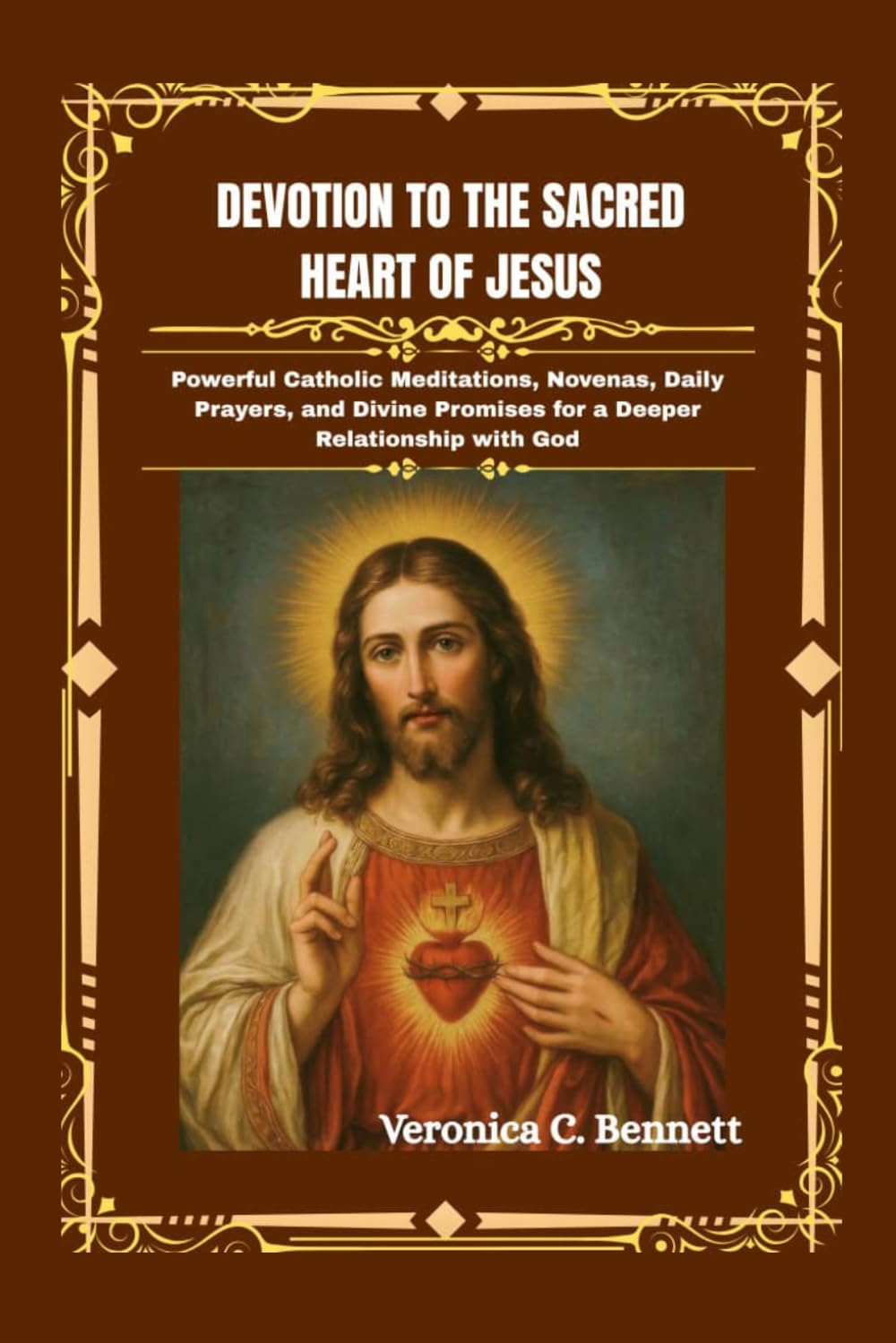 Devotion to the Sacred Heart of Jesus: Powerful Catholic Meditations, Novenas, Daily Prayers, and Divine Promises for a Deeper Relationship with God