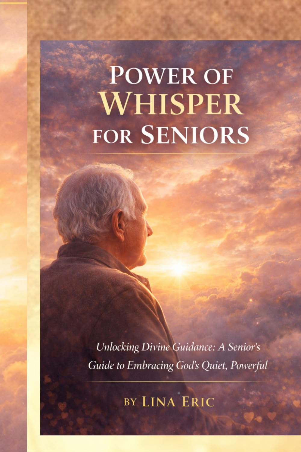 POWER OF WHISPER FOR SENIORS: "Unlocking Divine Guidance: A Senior’s Guide to Embracing God’s Quiet, Powerful
