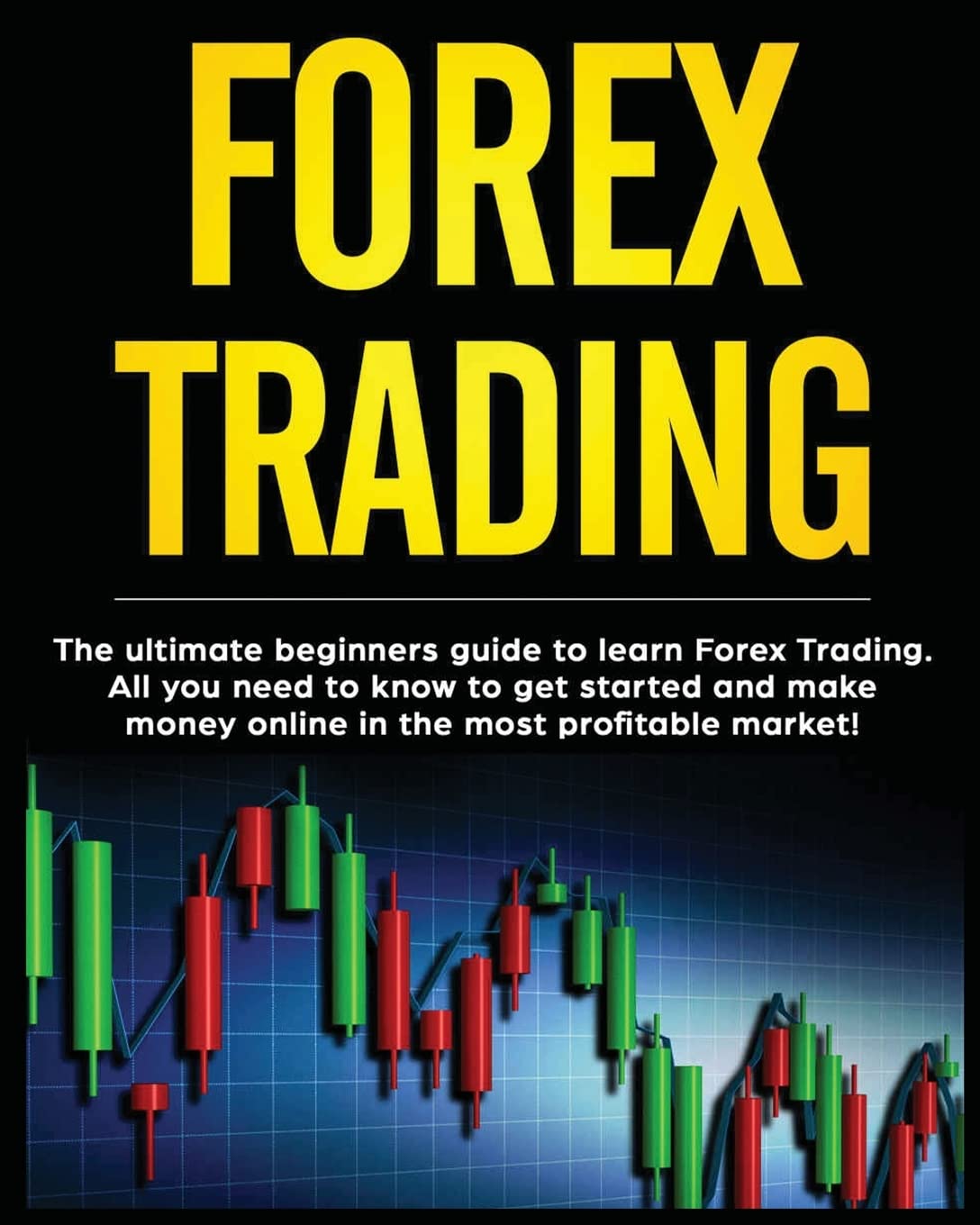 Forex Trading: The Ultimate Beginners Guide to Learn Forex Trading. All You Need to Know to Get Started and Make Money Online in the Most Profitable Market!