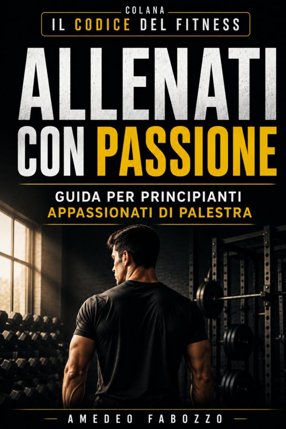 Allenati con Passione – La Guida per Principianti e Appassionati di Palestra: Guida pratica alla palestra per principianti e strategie per motivarti in palestra (Il Codice del Fitness – Myfitsport67)