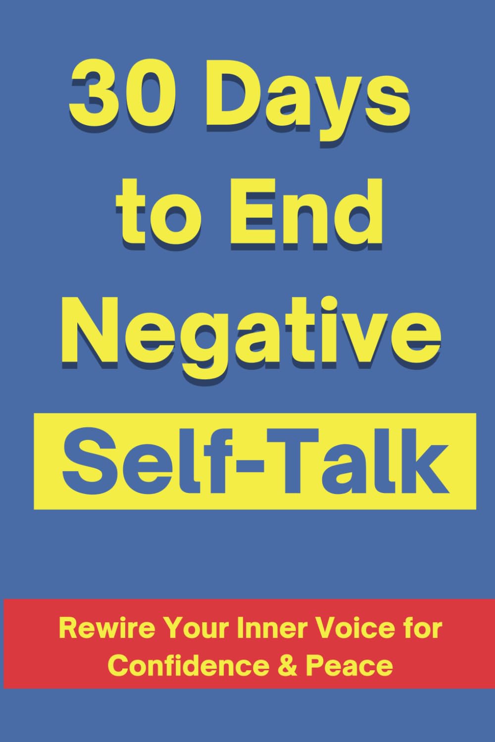 30 Days to End Negative Self-Talk: A Guided Journal to Stop Overthinking, Build Confidence, and Rewire Your Mind for Positive Thinking