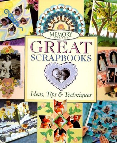 Memory Makers Great Scrapbooks: Ideas, Tips & Techniques Memory Makers Great Scrapbooks: Ideas, Tips & Techniques