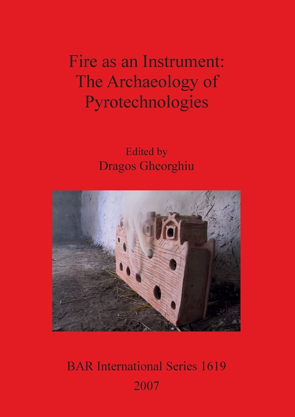 Fire as an Instrument: The Archaeology of Pyrotechnologies: 1619 (British Archaeological Reports International Series)