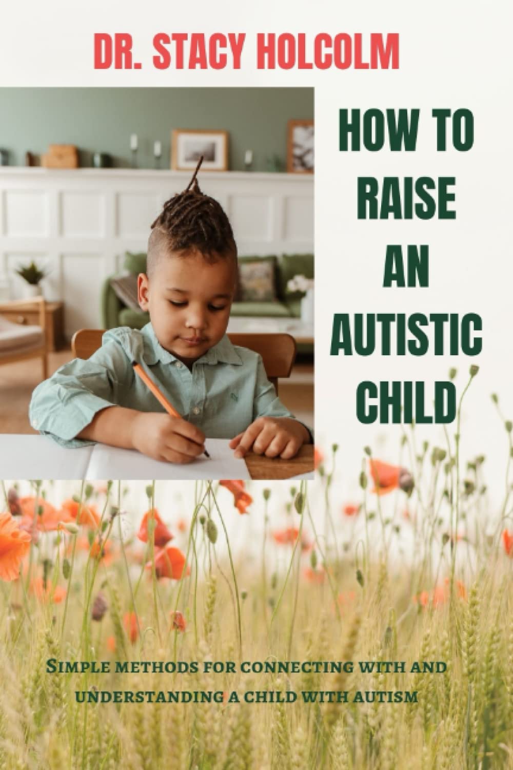 HOW TO RAISE AN AUTISTIC CHILD: Simple methods for connecting with and understanding a child with autism