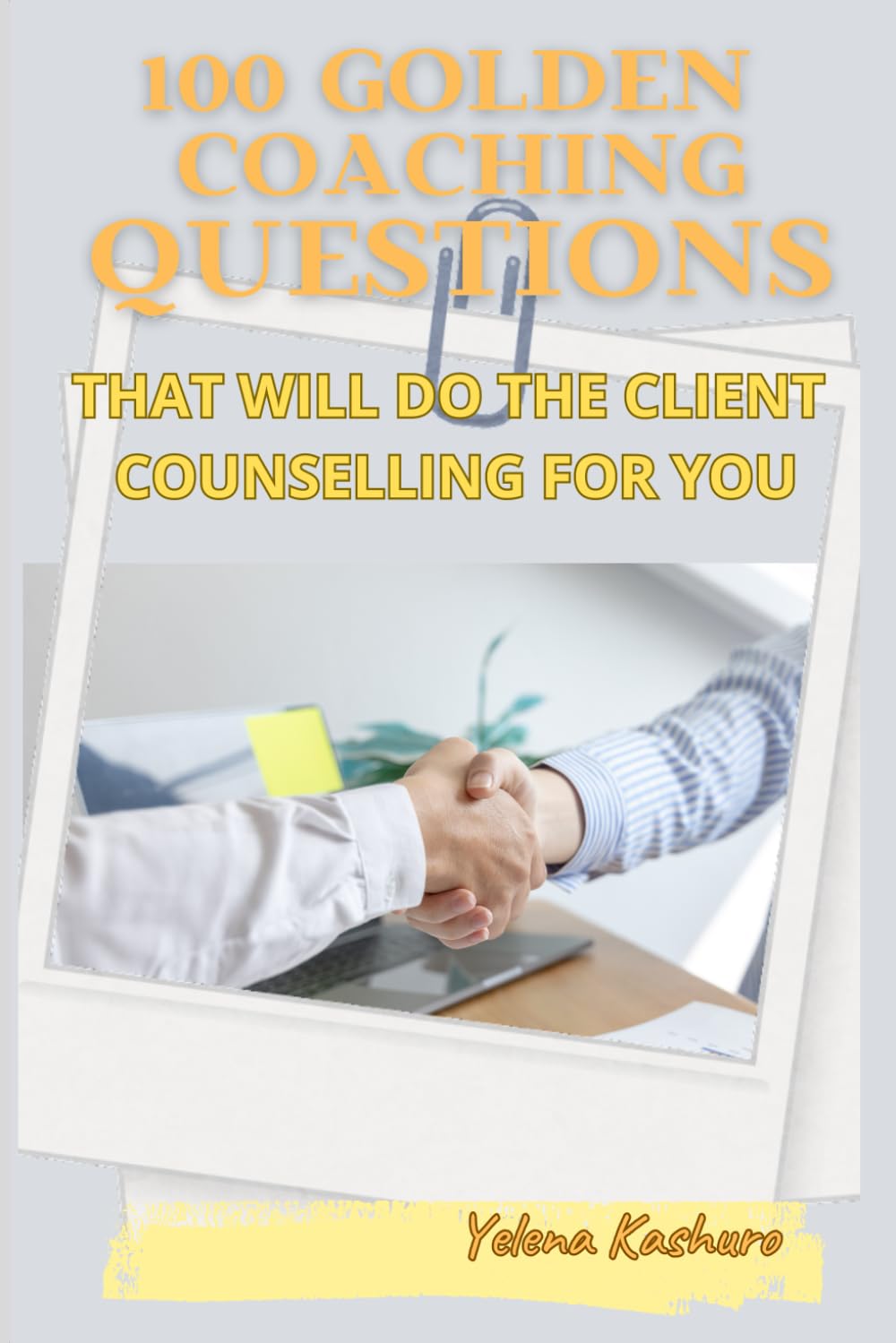 100 GOLDEN COACHING QUESTIONS THAT WILL DO THE CLIENT COUNSELLING FOR YOU