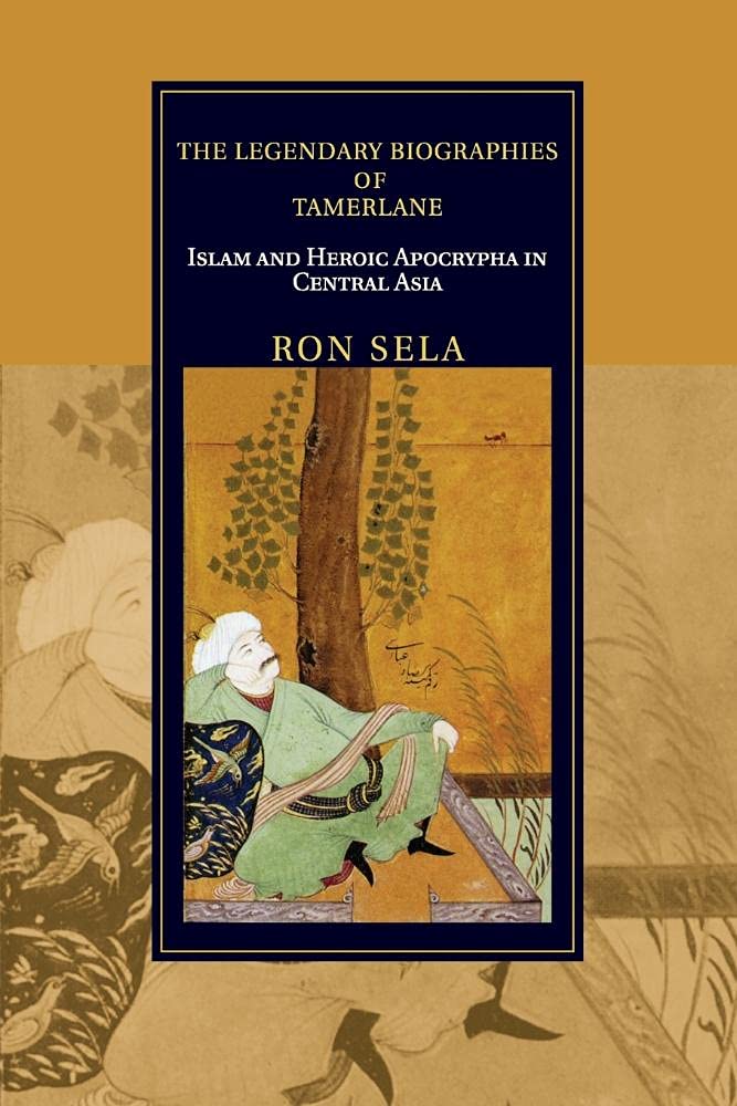 The Legendary Biographies of Tamerlane: Islam and Heroic Apocrypha in Central Asia (Cambridge Studies in Islamic Civilization)